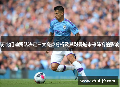 苏比门迪留队决定三大亮点分析及其对曼城未来阵容的影响 苏比门迪留队决定三大亮点分析及其对曼城未来阵容的影响
