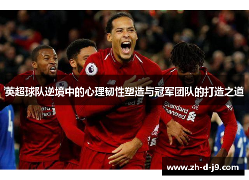 英超球队逆境中的心理韧性塑造与冠军团队的打造之道