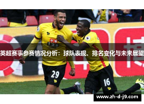 英超赛事参赛情况分析：球队表现、排名变化与未来展望
