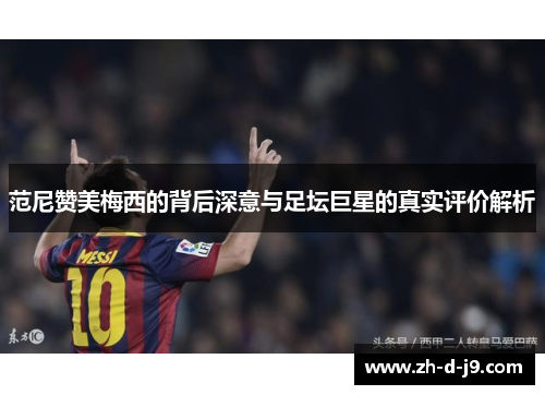 范尼赞美梅西的背后深意与足坛巨星的真实评价解析 范尼赞美梅西的背后深意与足坛巨星的真实评价解析