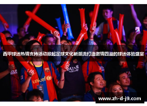 西甲球迷热情支持活动掀起足球文化新潮流打造激情四溢的球迷体验盛宴 西甲球迷热情支持活动掀起足球文化新潮流打造激情四溢的球迷体验盛宴