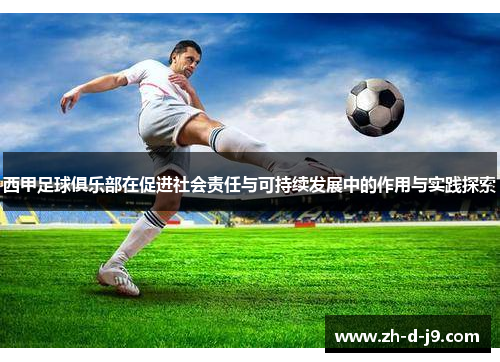 西甲足球俱乐部在促进社会责任与可持续发展中的作用与实践探索