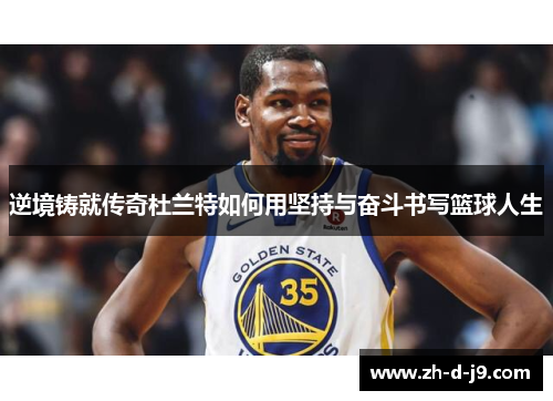 逆境铸就传奇杜兰特如何用坚持与奋斗书写篮球人生