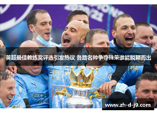英超最佳教练奖评选引发热议 各路名帅争夺殊荣谁能脱颖而出