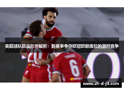 英超球队欧战形势解析：新赛季争夺欧冠欧联席位的激烈竞争