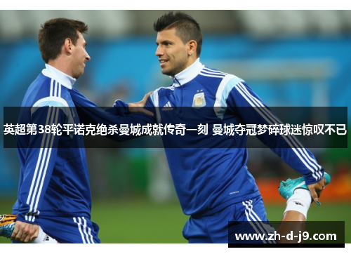 英超第38轮平诺克绝杀曼城成就传奇一刻 曼城夺冠梦碎球迷惊叹不已 英超第38轮平诺克绝杀曼城成就传奇一刻 曼城夺冠梦碎球迷惊叹不已