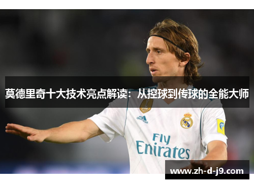 莫德里奇十大技术亮点解读：从控球到传球的全能大师