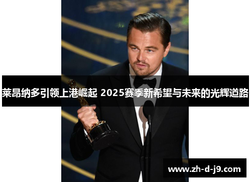 莱昂纳多引领上港崛起 2025赛季新希望与未来的光辉道路