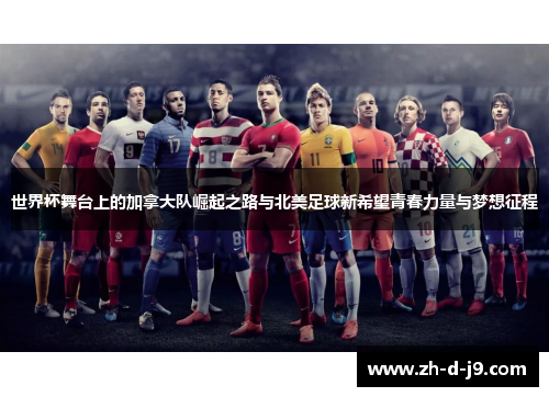世界杯舞台上的加拿大队崛起之路与北美足球新希望青春力量与梦想征程