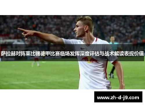 萨拉赫对阵莱比锡德甲比赛临场发挥深度评估与战术解读表现价值