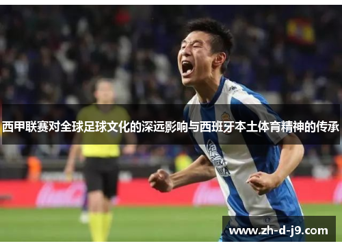 西甲联赛对全球足球文化的深远影响与西班牙本土体育精神的传承