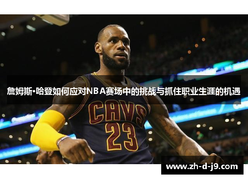 詹姆斯·哈登如何应对NBA赛场中的挑战与抓住职业生涯的机遇