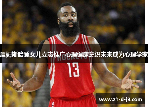 詹姆斯哈登女儿立志推广心理健康意识未来成为心理学家