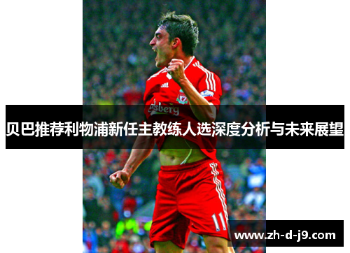 贝巴推荐利物浦新任主教练人选深度分析与未来展望
