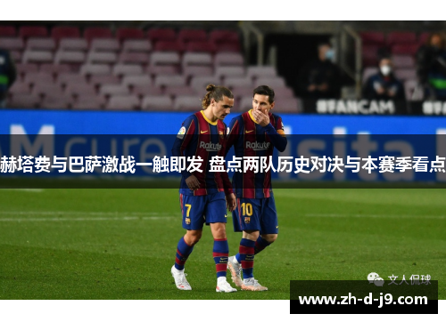 赫塔费与巴萨激战一触即发 盘点两队历史对决与本赛季看点