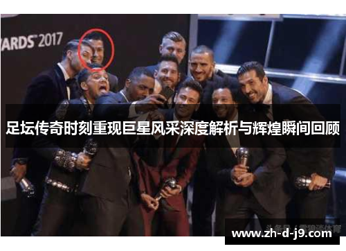 足坛传奇时刻重现巨星风采深度解析与辉煌瞬间回顾