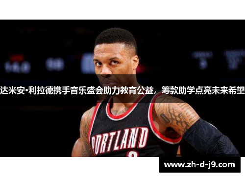 达米安·利拉德携手音乐盛会助力教育公益，筹款助学点亮未来希望