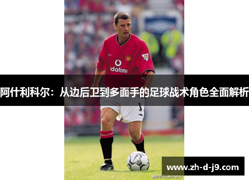 阿什利科尔：从边后卫到多面手的足球战术角色全面解析