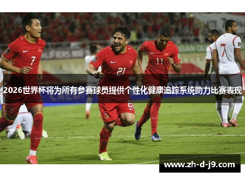 2026世界杯将为所有参赛球员提供个性化健康追踪系统助力比赛表现
