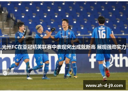 光州FC在亚冠精英联赛中表现突出成就新高 展现强劲实力