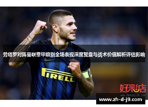 劳塔罗对阵曼联意甲级别全场表现深度复盘与战术价值解析评估影响