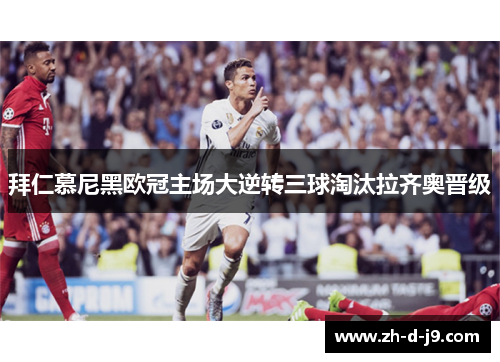 拜仁慕尼黑欧冠主场大逆转三球淘汰拉齐奥晋级