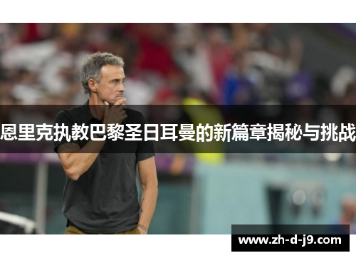 恩里克执教巴黎圣日耳曼的新篇章揭秘与挑战