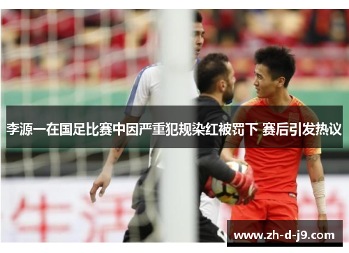 李源一在国足比赛中因严重犯规染红被罚下 赛后引发热议