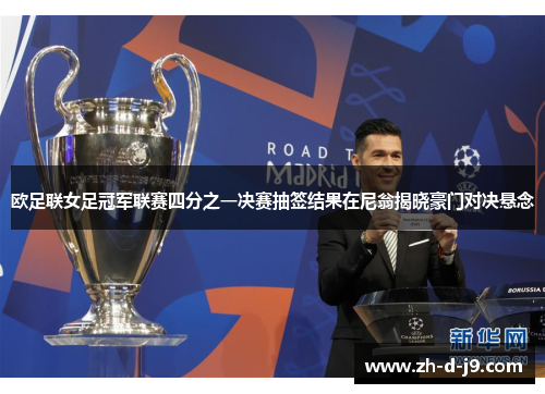 欧足联女足冠军联赛四分之一决赛抽签结果在尼翁揭晓豪门对决悬念