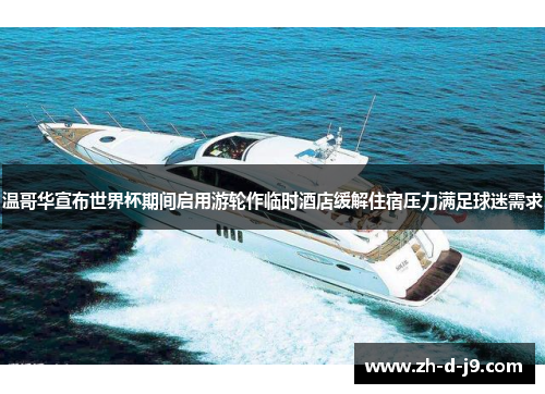 温哥华宣布世界杯期间启用游轮作临时酒店缓解住宿压力满足球迷需求