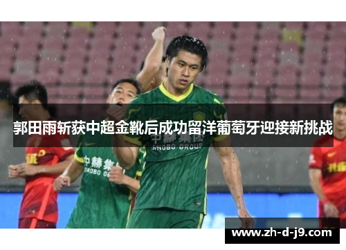 郭田雨斩获中超金靴后成功留洋葡萄牙迎接新挑战