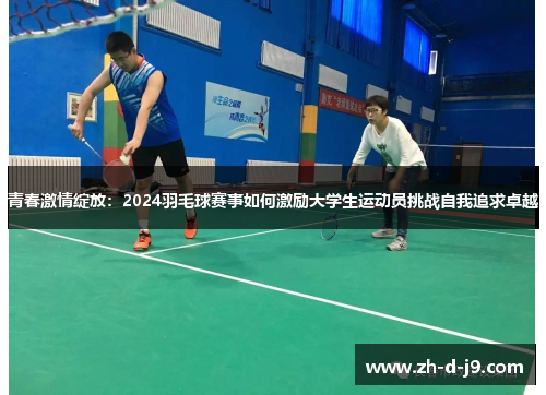 青春激情绽放：2024羽毛球赛事如何激励大学生运动员挑战自我追求卓越