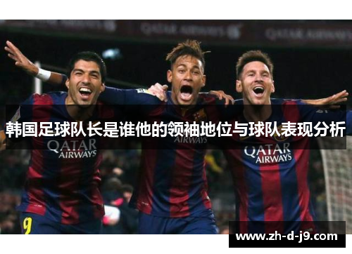 韩国足球队长是谁他的领袖地位与球队表现分析