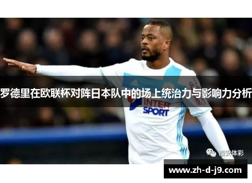 罗德里在欧联杯对阵日本队中的场上统治力与影响力分析 罗德里在欧联杯对阵日本队中的场上统治力与影响力分析