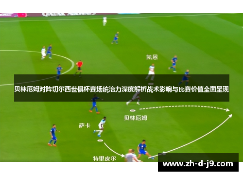 贝林厄姆对阵切尔西世俱杯赛场统治力深度解析战术影响与比赛价值全面呈现