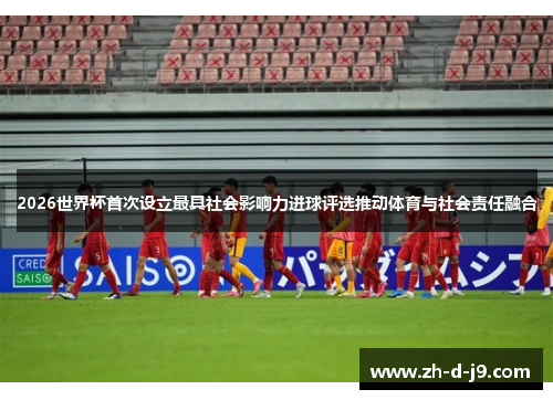 2026世界杯首次设立最具社会影响力进球评选推动体育与社会责任融合