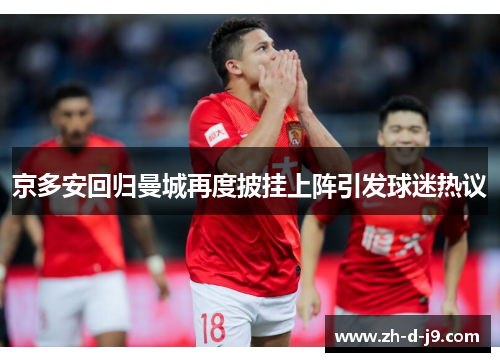 京多安回归曼城再度披挂上阵引发球迷热议