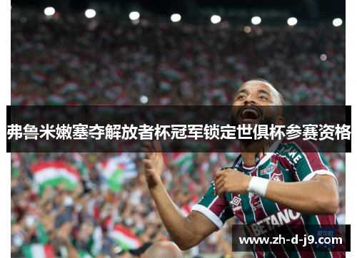 弗鲁米嫩塞夺解放者杯冠军锁定世俱杯参赛资格
