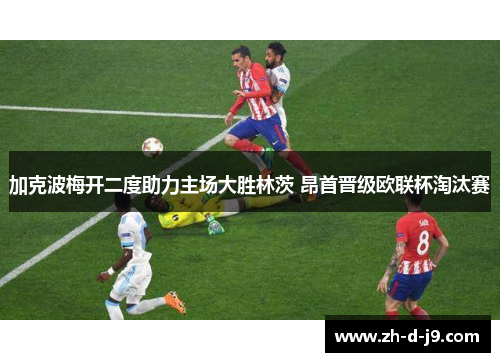 加克波梅开二度助力主场大胜林茨 昂首晋级欧联杯淘汰赛