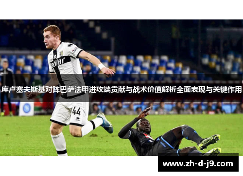库卢塞夫斯基对阵巴萨法甲进攻端贡献与战术价值解析全面表现与关键作用 库卢塞夫斯基对阵巴萨法甲进攻端贡献与战术价值解析全面表现与关键作用