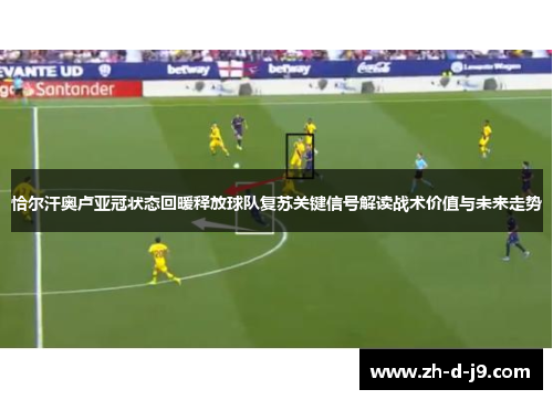 恰尔汗奥卢亚冠状态回暖释放球队复苏关键信号解读战术价值与未来走势 恰尔汗奥卢亚冠状态回暖释放球队复苏关键信号解读战术价值与未来走势