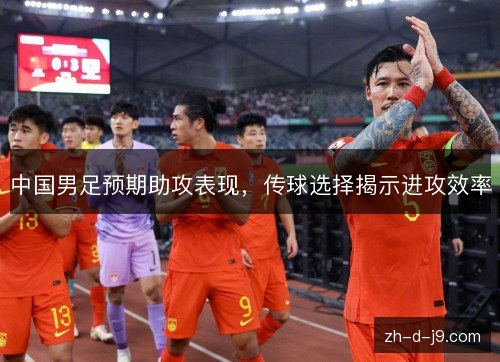 中国男足预期助攻表现，传球选择揭示进攻效率